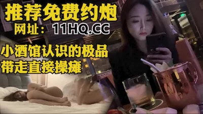 []小酒馆认识的极品颜值妹子，带回直接干瘫在床（内有联系方式）